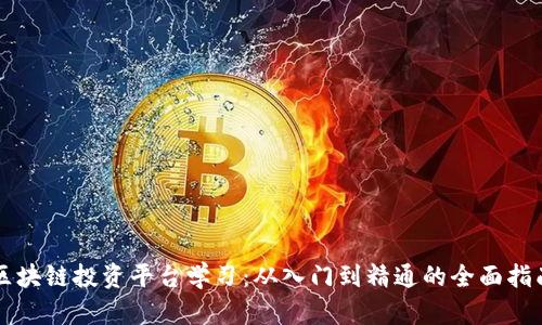 区块链投资平台学习：从入门到精通的全面指南