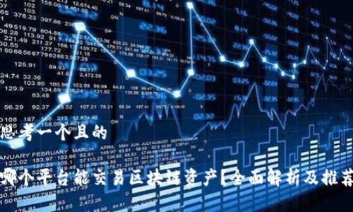 思考一个且的

哪个平台能交易区块链资产？全面解析及推荐