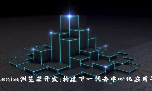 Tokenim浏览器开发：构建下一代去中心化应用平台